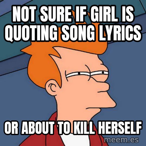 Futurama Fry meme: Not sure if GIrl is Quoting Song Lyrics / Or about to kill herself