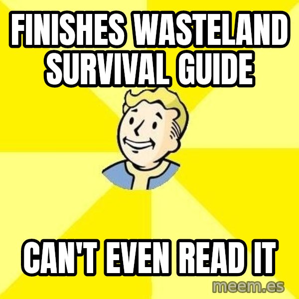 Fallout 3 meme: finishes wasteland survival guide / can't even read it