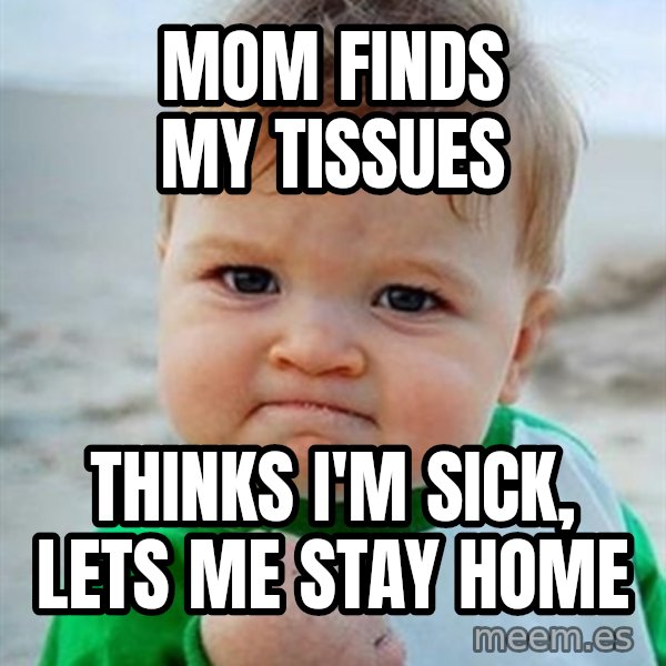 Victory Baby meme: Mom finds my tissues / thinks I'm sick, lets me stay home