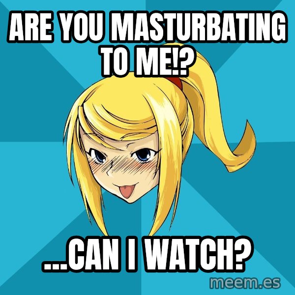 Horney Samus meme: are you masturbating to me!? / ...can i watch?