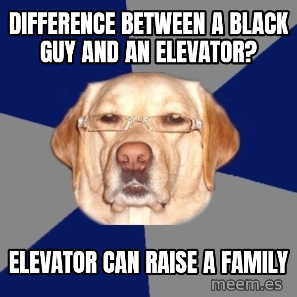 Racist Dog meme: Difference between a black guy and an elevator? / Elevator can raise a family