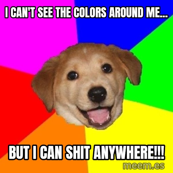 Advice Dog meme: I can't see the colors around me... / But I can shit anywhere!!!
