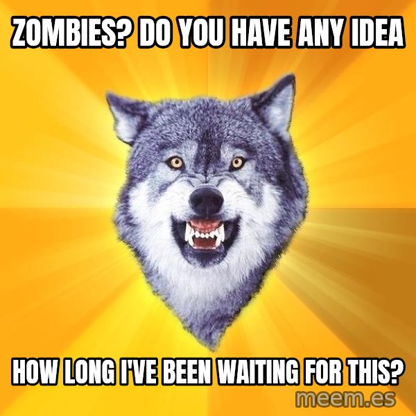 Courage Wolf meme: Zombies? Do you have any idea / how long I've been waiting for this?