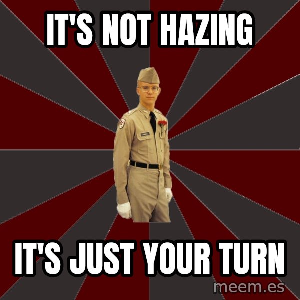 Stereotypical Corps Guy meme: It's Not Hazing / It's just your turn