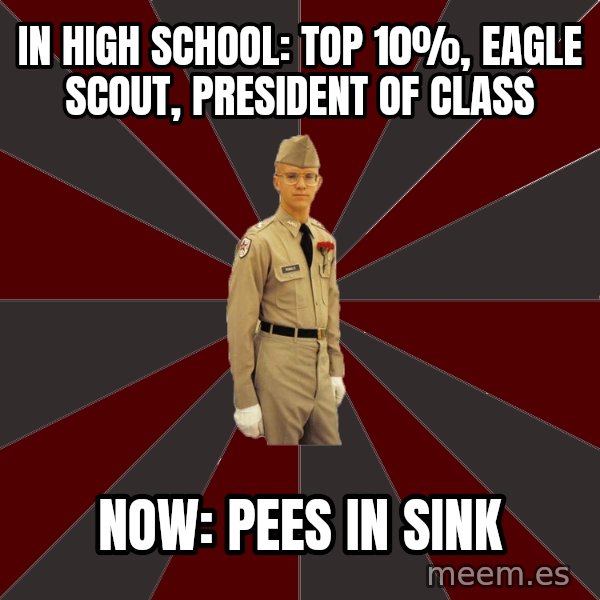 Stereotypical Corps Guy meme: In High School: Top 10%, Eagle Scout, President of Class / Now: Pees IN sINK
