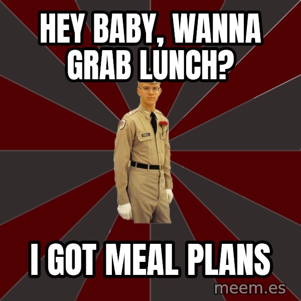 Stereotypical Corps Guy meme: Hey baby, wanna grab lunch? / I got meal plans