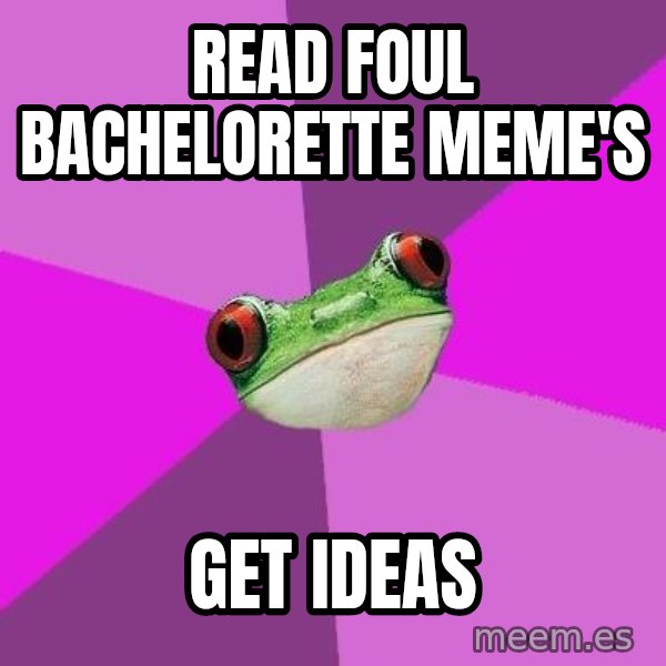 Foul Bachelorette Frog meme: Read foul bachelorette meme's / Get ideas