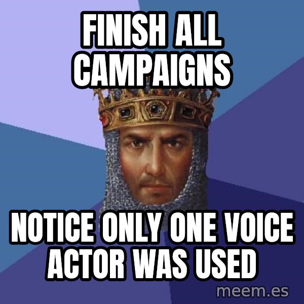 Age Of Empires meme: Finish all campaigns / notice only one voice actor was used