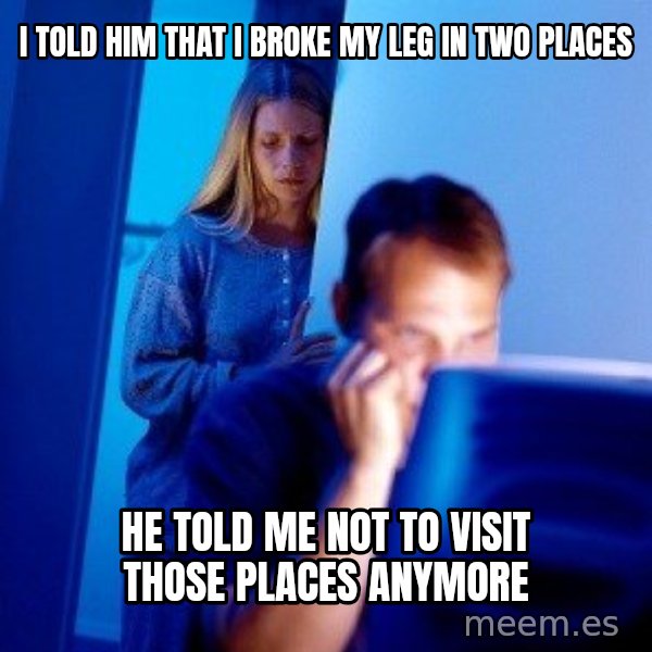 Internet Husband meme: I TOLD HIM THAT I BROKE MY LEG IN TWO PLACES / HE TOLD ME NOT TO VISIT THOSE PLACES ANYMORE
