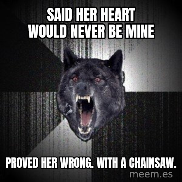 Insanity Wolf meme: SAID HER HEART WOULD NEVER BE MINE / PROVED HER WRONG. WITH A CHAINSAW.