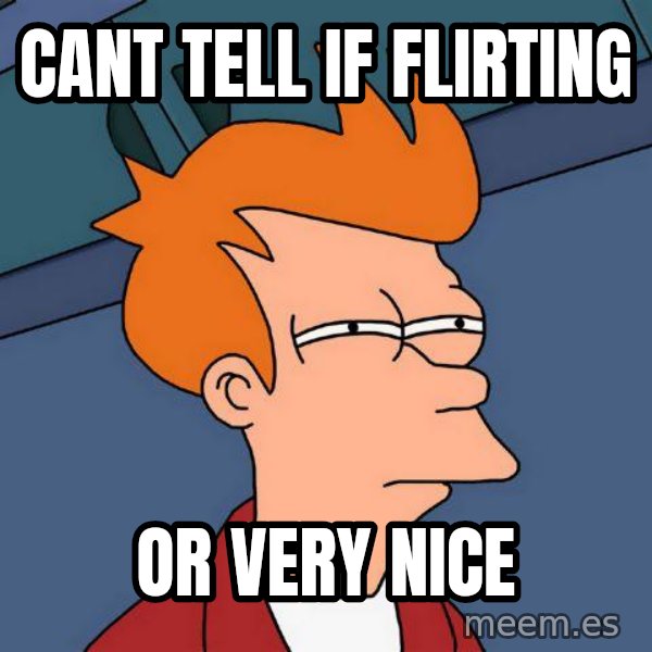 Futurama Fry meme: cant tell if flirting / or very nice