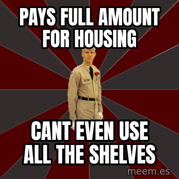 Stereotypical Corps Guy meme: Pays full amount for housing / cant even use all the shelves