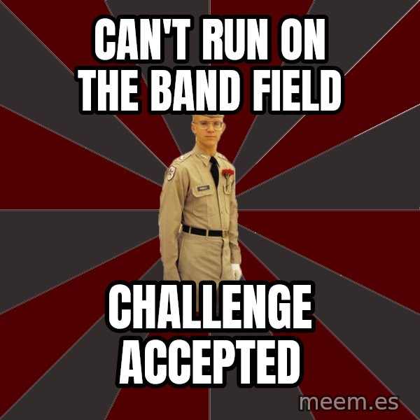 Stereotypical Corps Guy meme: can't run on the band field / challenge accepted