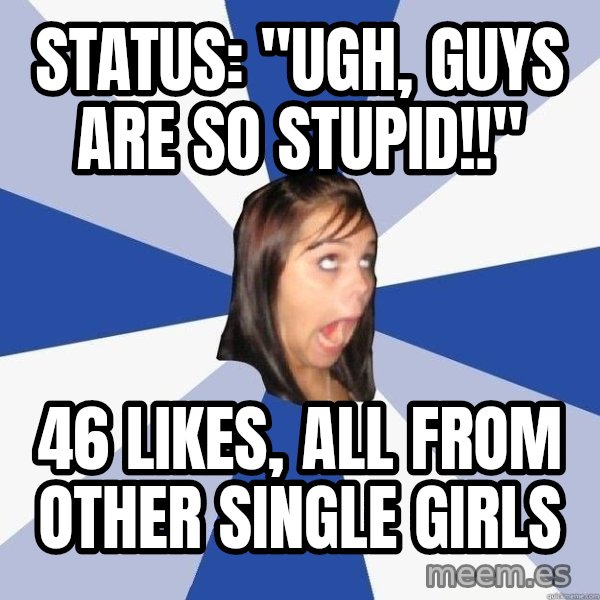 Annoying Facebook Girl meme: Status: "ugh, guys are so stupid!!" / 46 likes, all from other single girls