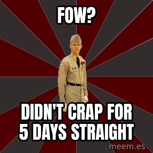 Stereotypical Corps Guy meme: FOW? / Didn't crap for 5 days straight