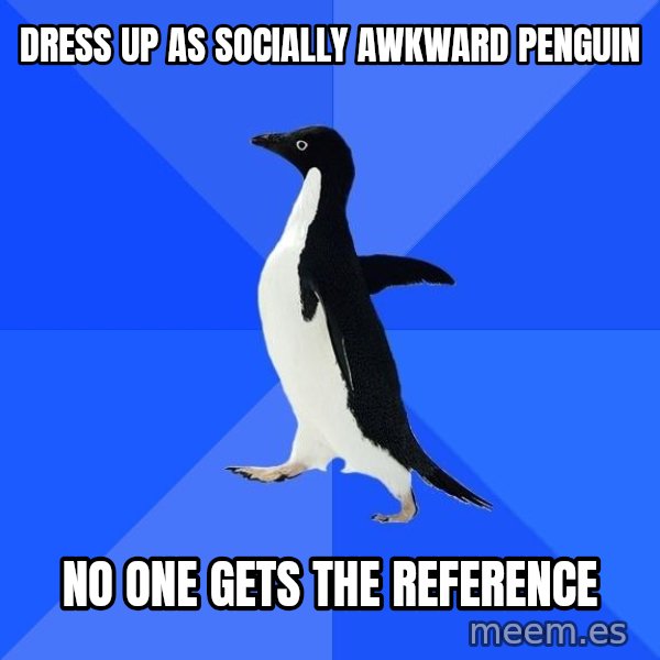 Socially Awkward Penguin meme: dress up as socially awkward penguin / no one gets the reference