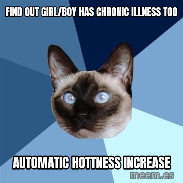Chronic Illness Cat meme: Find out girl/boy has chronic illness too / automatic hottness increase