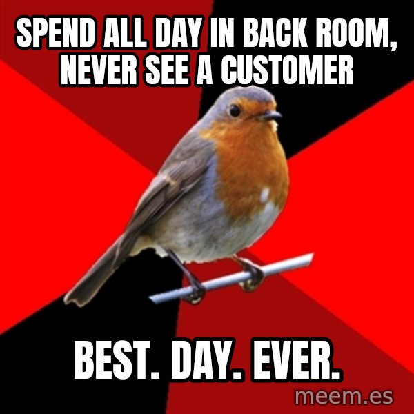 Retail Robin meme: Spend all day in back room, never see a customer / best. day. ever.
