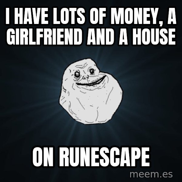 Forever Alone meme: i have lots of money, a girlfriend and a house / on runescape