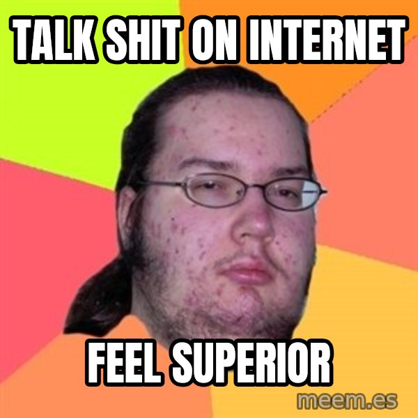 Butthurt Dweller meme: Talk shit on internet / feel superior