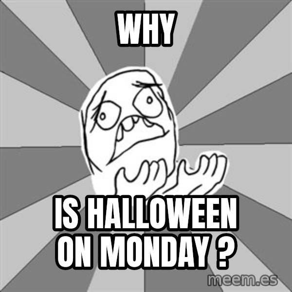 Whyyy??? meme: WHY / IS HALLOWEEN ON MONDAY ?
