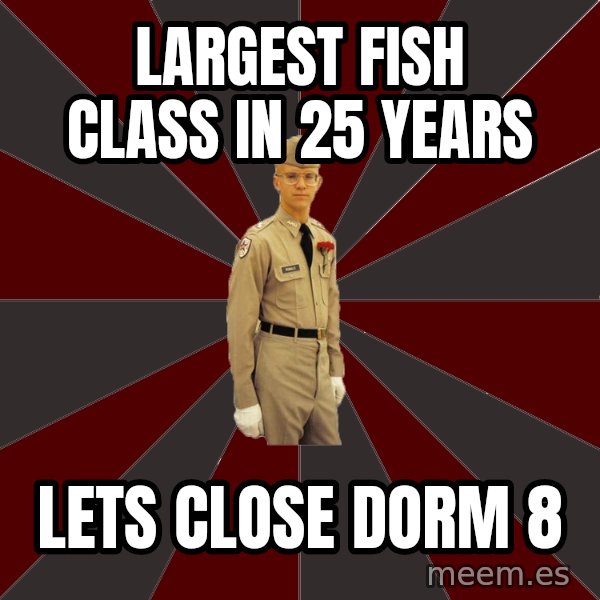 Stereotypical Corps Guy meme: largest fish class in 25 years / lets close dorm 8