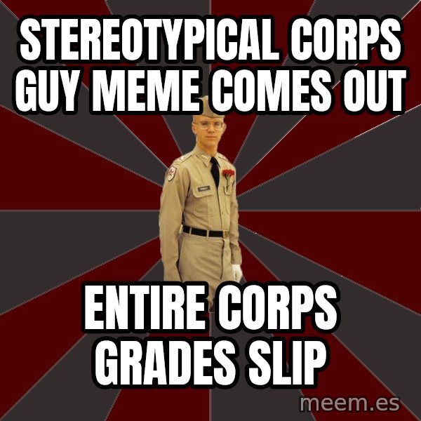 Stereotypical Corps Guy meme: StereoTypical corps guy meme comes out / entire corps grades slip