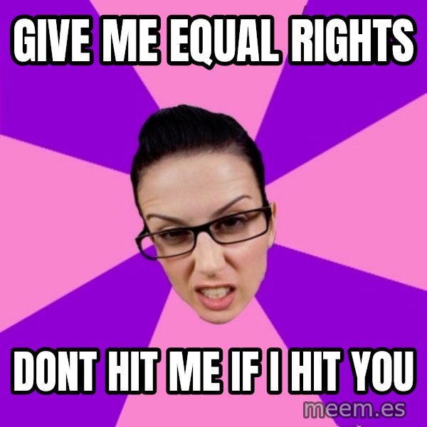 Privilege Denying Feminist meme: Give me equal rights / dont hit me if i hit you