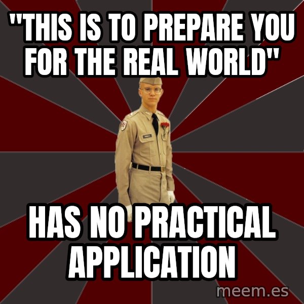 Stereotypical Corps Guy meme: "this is to prepare you for the real world" / has no practical application