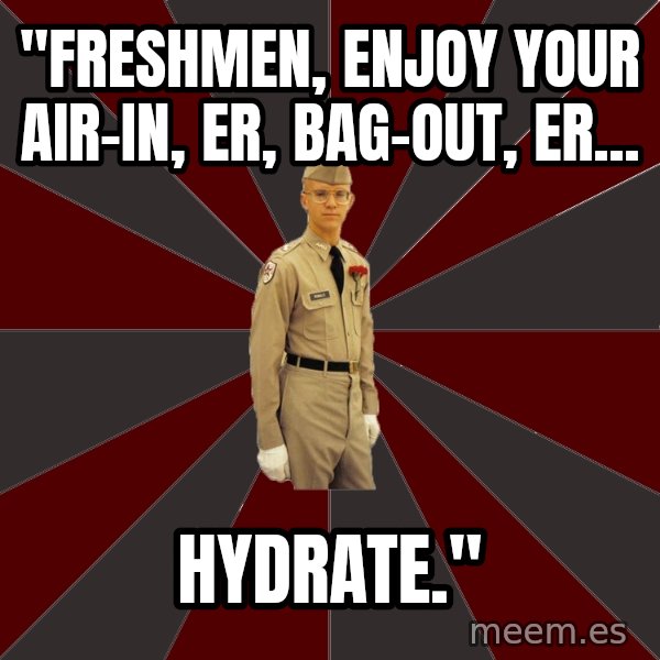 Stereotypical Corps Guy meme: "Freshmen, enjoy your air-in, er, bag-out, er... / hydrate."