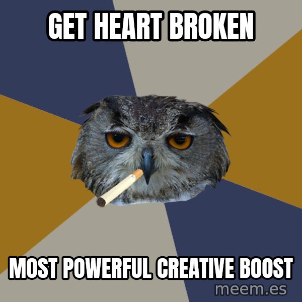 Art Student Owl meme: get Heart broken / most powerful creative boost