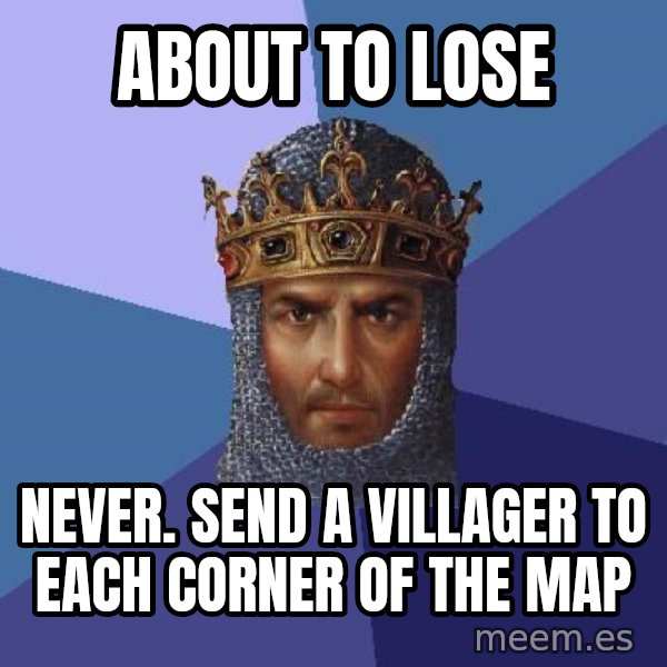Age Of Empires meme: ABOUT TO LOSE / NEVER. SEND A VILLAGER TO EACH CORNER OF THE MAP