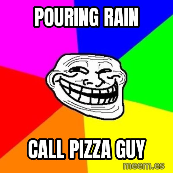 Trollface meme: pouring rain / call pizza guy