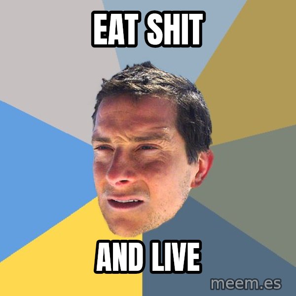 Bear Grylls meme: eat shit / and live