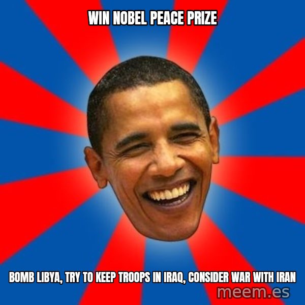 Obama meme: win nobel peace prize / bomb libya, try to keep troops in iraq, consider war with iran