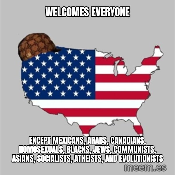 Scumbag America2 meme: Welcomes everyone / except mexicans, arabs, canadians, homosexuals, blacks, jews, communists, asians, socialists, atheists, and evolutionists