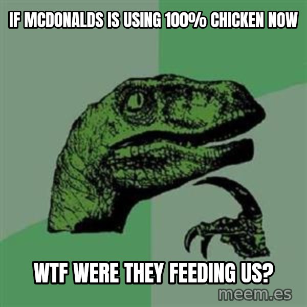 Philosoraptor meme: If McDonalds Is usIng 100% chicken now / wtf were they feeding us?