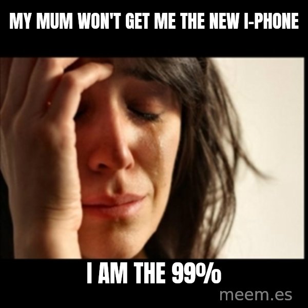 First World Problems meme: my mum won't get me the new i-phone / i am the 99%