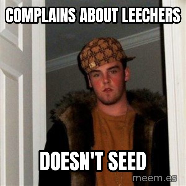Scumbag Steve meme: Complains about leechers / Doesn't seed