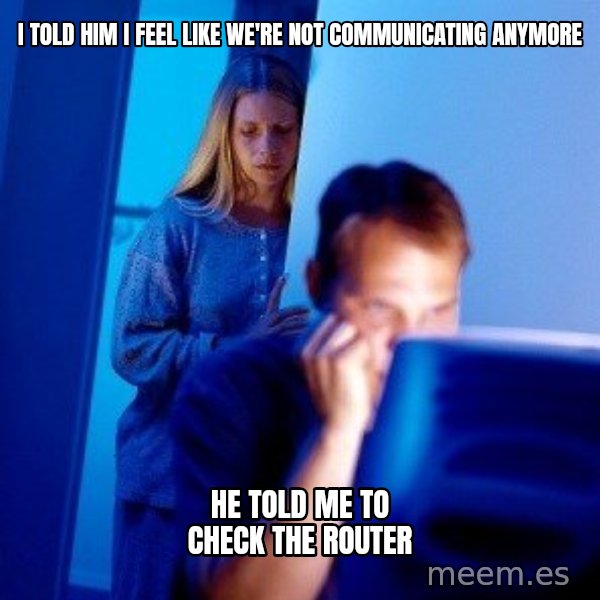Internet Husband meme: i told him i feel like we're not communicating anymore / he told me to check the router