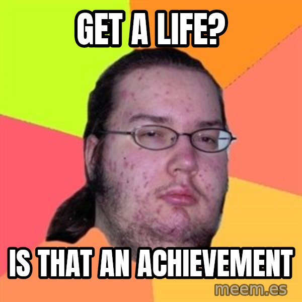 Butthurt Dweller meme: get a life? / is that an achievement