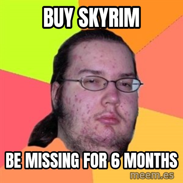 Butthurt Dweller meme: Buy skyrim / be missing for 6 months