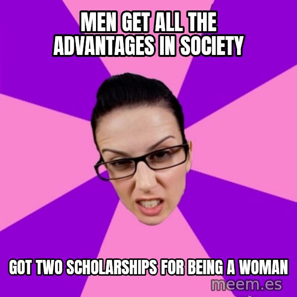 Privilege Denying Feminist meme: Men get all the advantages in Society / Got two scholarships for being a woman