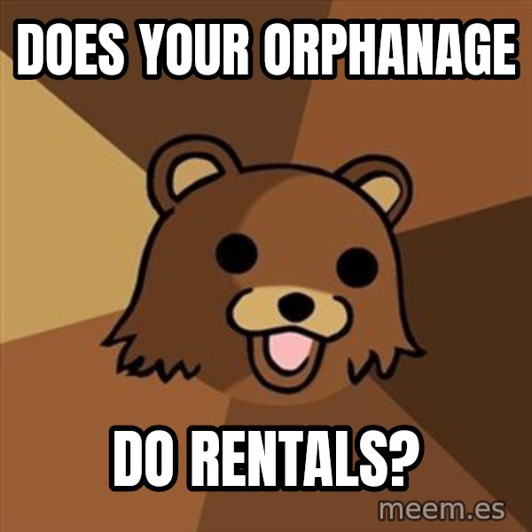 Pedobear meme: does your orphanage / do rentals?