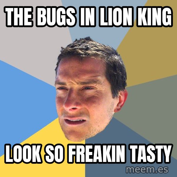 Bear Grylls meme: the bugs in lion king / look so freakin tasty