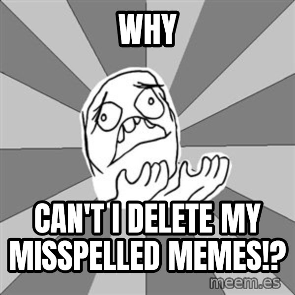 Whyyy??? meme: WHY / Can't I Delete My Misspelled Memes!?