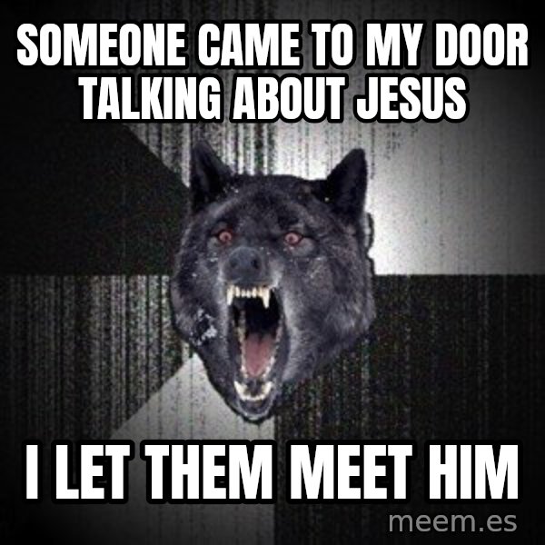 Insanity Wolf meme: Someone came to my door talking about jesus / I let them meet him