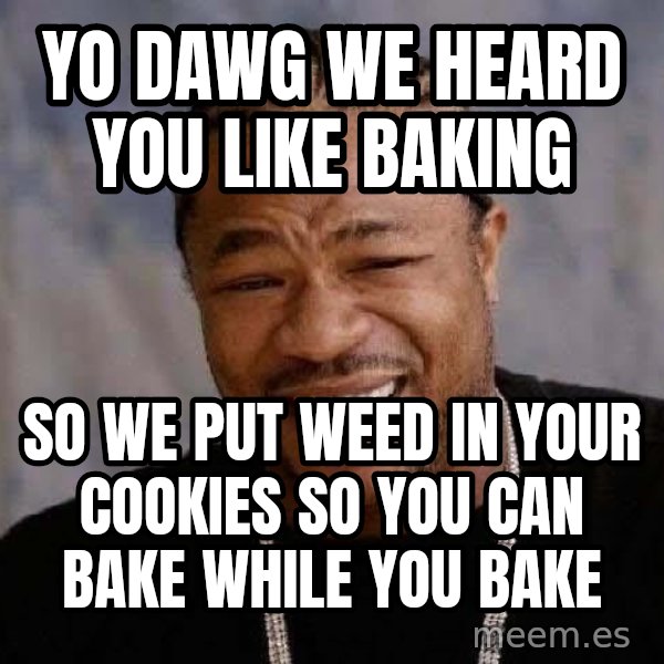 Yo Dawg meme: Yo dawg we heard you like baking / so we put weed in your cookies so you can bake while you bake
