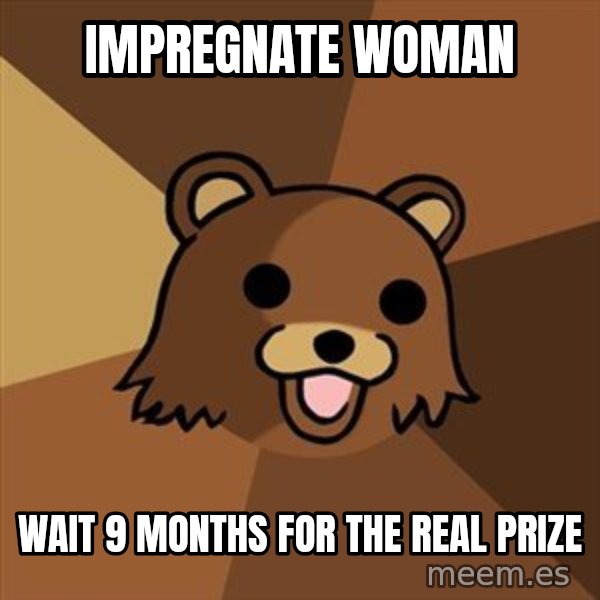 Pedobear meme: impregnate woman / wait 9 months for the real prize