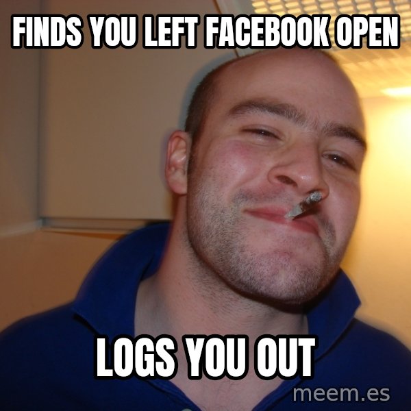 Good Guy Greg meme: Finds you left Facebook open / logs you out